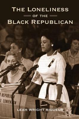 The Loneliness of the Black Republican: Pragmatic Politics and the Pursuit of Power - Leah Wright Rigueur