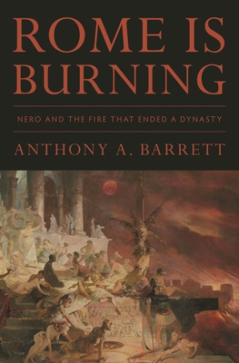 Rome Is Burning: Nero and the Fire That Ended a Dynasty - Anthony A. Barrett