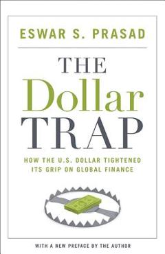 Coperta cărții 'The Dollar Trap: How the U.S. Dollar Tightened Its Grip on Global Finance - Eswar S. Prasad'