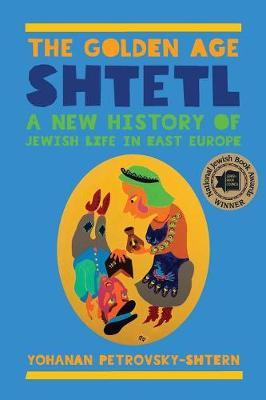The Golden Age Shtetl: A New History of Jewish Life in East Europe - Yohanan Petrovsky-shtern