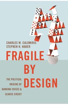 Fragile by Design: The Political Origins of Banking Crises and Scarce Credit - Charles W. Calomiris