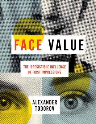 Face Value: The Irresistible Influence of First Impressions - Alexander Todorov