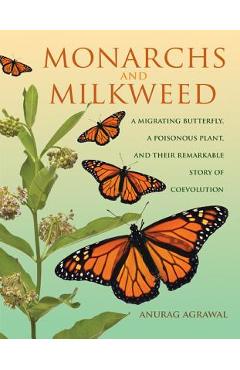 Coperta cărții 'Monarchs and Milkweed: A Migrating Butterfly, a Poisonous Plant, and Their Remarkable Story of Coevolution - Anurag'