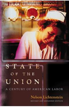 State of the Union: A Century of American Labor - Revised and Expanded Edition - Nelson Lichtenstein