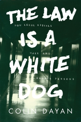 The Law Is a White Dog: How Legal Rituals Make and Unmake Persons - Colin Dayan