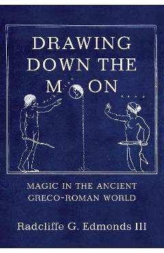 Coperta cărții 'Drawing Down the Moon: Magic in the Ancient Greco-Roman World - Iii Radcliffe G. G. Edmonds Iii'