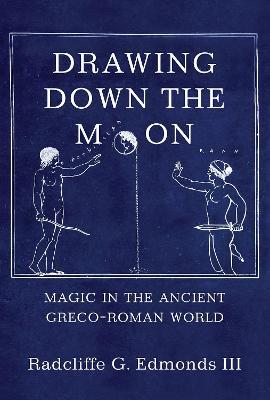 Drawing Down the Moon: Magic in the Ancient Greco-Roman World - Iii Radcliffe G. G. Edmonds Iii