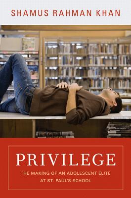 Privilege: The Making of an Adolescent Elite at St. Paul's School - Shamus Rahman Khan