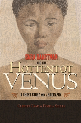 Sara Baartman and the Hottentot Venus: A Ghost Story and a Biography - Clifton Crais