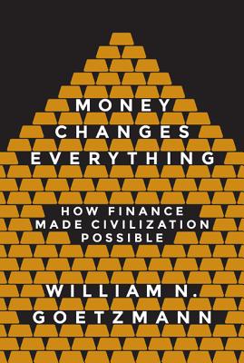 Money Changes Everything: How Finance Made Civilization Possible - William N. Goetzmann