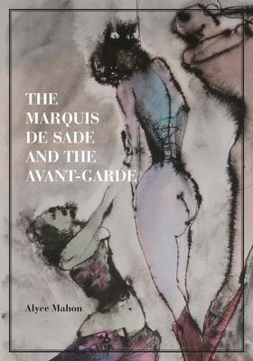 The Marquis de Sade and the Avant-Garde - Alyce Mahon