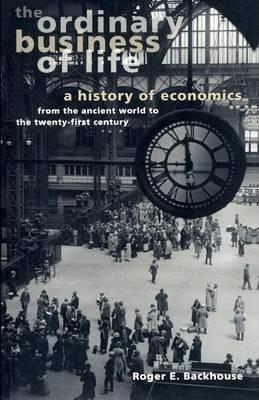 The Ordinary Business of Life: A History of Economics from the Ancient World to the Twenty-First Century - Roger E. Backhouse
