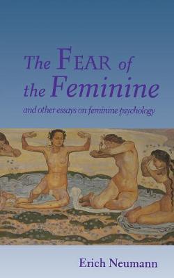The Fear of the Feminine: And Other Essays on Feminine Psychology - Erich Neumann