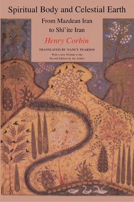 Spiritual Body and Celestial Earth: From Mazdean Iran to Shi'ite Iran - Henry Corbin