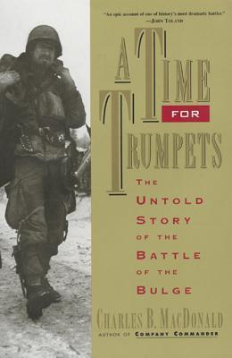 A Time for Trumpets: The Untold Story of the Battle of the Bulge - Charles B. Macdonald