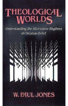 Coperta cărții 'Theological Worlds: Understanding the Alternative Rhythms of Christian Belief - W. Paul Jones'