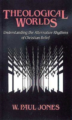 Theological Worlds: Understanding the Alternative Rhythms of Christian Belief - W. Paul Jones