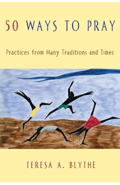 50 Ways to Pray: Practices from Many Traditions and Times - Teresa A. Blythe