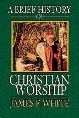 A Brief History of Christian Worship - James F. White