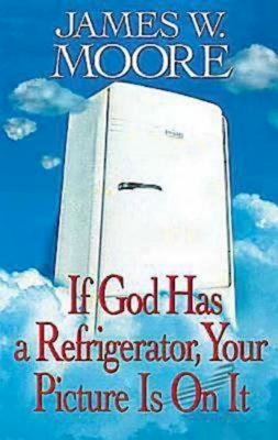 If God Has a Refrigerator, Your Picture Is on It - James W. Moore