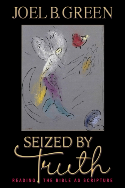 Seized by Truth: Reading the Bible as Scripture - Joel B. Green