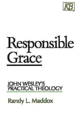 Responsible Grace: John Wesley's Practical Theology - Randy L. Maddox
