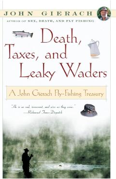 Death, Taxes, and Leaky Waders: A John Gierach Fly-Fishing Treasury - John Gierach