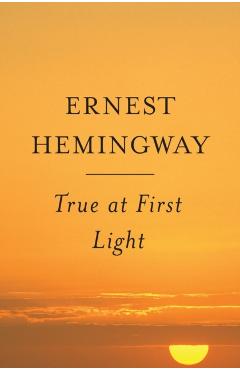 True at First Light - Ernest Hemingway