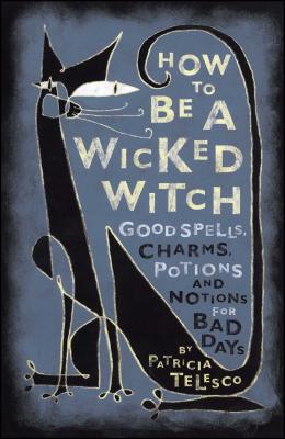 How to Be a Wicked Witch: Good Spells, Charms, Potions and Notions for Bad Days - Patricia J. Telesco