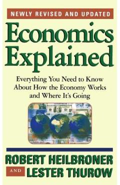 Coperta cărții 'Economics Explained: Everything You Need to Know about How the Economy Works and Where It's Going - Robert L. Heilbroner'