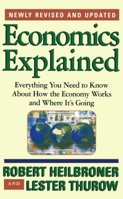Economics Explained: Everything You Need to Know about How the Economy Works and Where It's Going - Robert L. Heilbroner