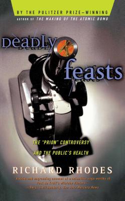 Deadly Feasts: Tracking the Secrets of a Terrifying New Plague - Richard Rhodes