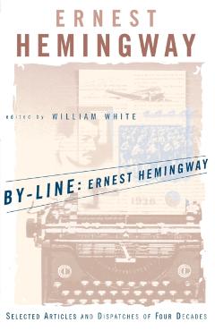 By-Line Ernest Hemingway: Selected Articles and Dispatches of Four Decades - Ernest Hemingway