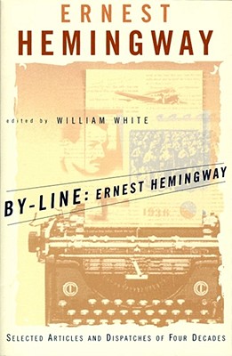 By-Line Ernest Hemingway: Selected Articles and Dispatches of Four Decades - Ernest Hemingway