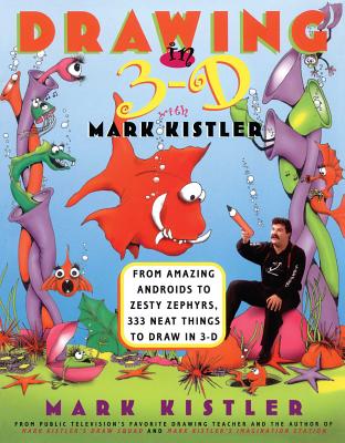 Drawing in 3-D with Mark Kistler: From Amazing Androids to Zesty Zephyrs, 333 Neat Things to Draw in 3-D - Mark Kistler