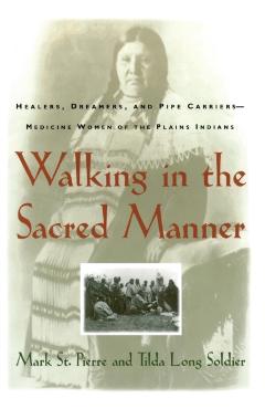 Walking in the Sacred Manner: Healers, Dreamers, and Pipe Carriers--Medicine Women of the Plains - Mark St Pierre