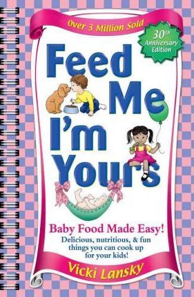 Feed Me I'm Yours: Baby Food Made Easy - Vicki Lansky