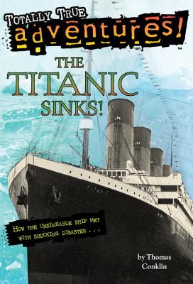 The Titanic Sinks! (Totally True Adventures): How the Unsinkable Ship Met with Shocking Disaster . . . - Thomas Conklin