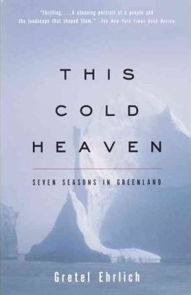 This Cold Heaven: Seven Seasons in Greenland - Gretel Ehrlich