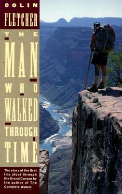 The Man Who Walked Through Time: The Story of the First Trip Afoot Through the Grand Canyon - Colin Fletcher