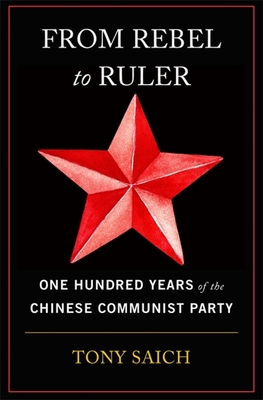 From Rebel to Ruler: One Hundred Years of the Chinese Communist Party - Tony Saich