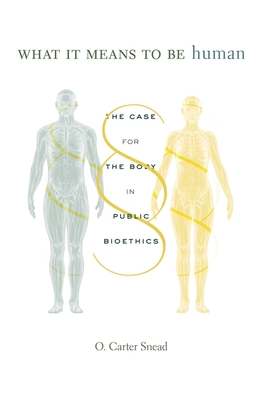 What It Means to Be Human: The Case for the Body in Public Bioethics - O. Carter Snead