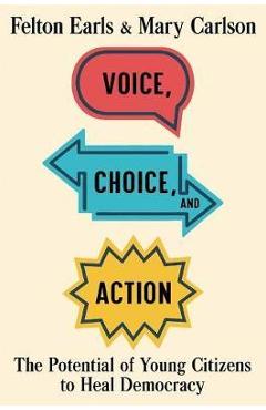 Coperta cărții 'Voice, Choice, and Action: The Potential of Young Citizens to Heal Democracy - Felton Earls'