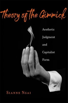Theory of the Gimmick: Aesthetic Judgment and Capitalist Form - Sianne Ngai