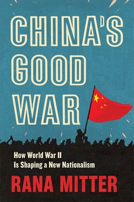 China's Good War: How World War II Is Shaping a New Nationalism - Rana Mitter