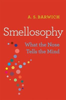 Smellosophy: What the Nose Tells the Mind - A. S. Barwich