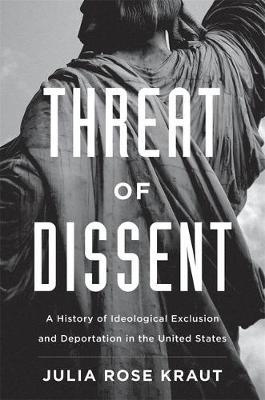Threat of Dissent: A History of Ideological Exclusion and Deportation in the United States - Julia Rose Kraut