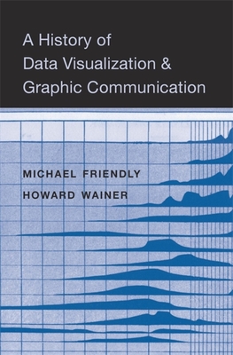 A History of Data Visualization and Graphic Communication - Michael Friendly