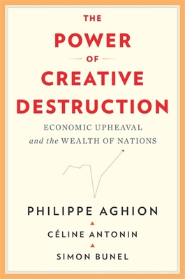 The Power of Creative Destruction: Economic Upheaval and the Wealth of Nations - Philippe Aghion