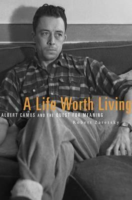 A Life Worth Living: Albert Camus and the Quest for Meaning - Robert Zaretsky